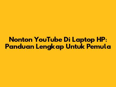 Nonton YouTube Di Laptop HP: Panduan Lengkap Untuk Pemula