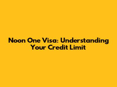 Noon One Visa: Understanding Your Credit Limit