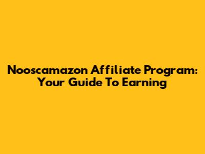 Nooscamazon Affiliate Program: Your Guide To Earning