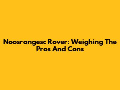 Noosrangesc Rover: Weighing The Pros And Cons