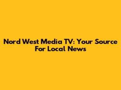 Nord West Media TV: Your Source For Local News