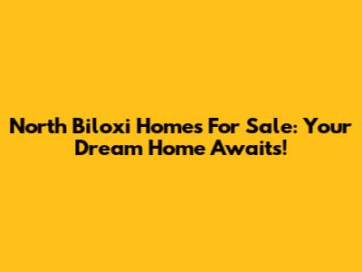 North Biloxi Homes For Sale: Your Dream Home Awaits!