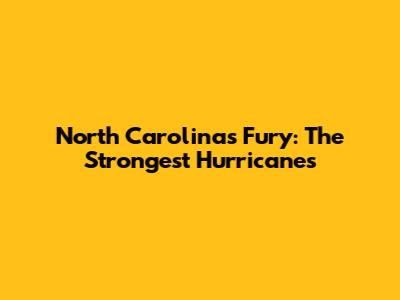 North Carolina's Fury: The Strongest Hurricanes
