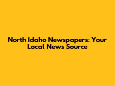 North Idaho Newspapers: Your Local News Source