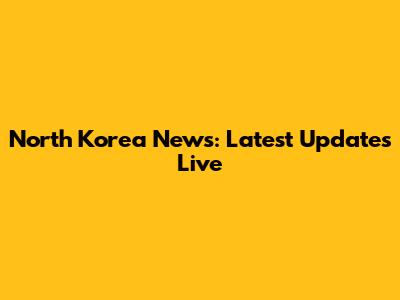 North Korea News: Latest Updates Live