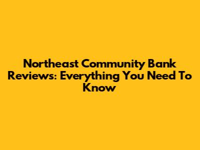 Northeast Community Bank Reviews: Everything You Need To Know