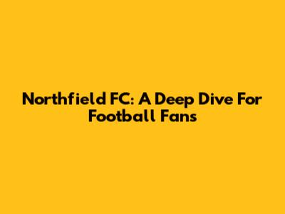 Northfield FC: A Deep Dive For Football Fans