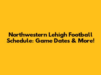 Northwestern Lehigh Football Schedule: Game Dates & More!