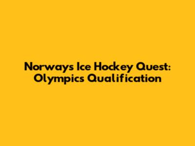 Norway's Ice Hockey Quest: Olympics Qualification