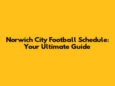 Norwich City Football Schedule: Your Ultimate Guide
