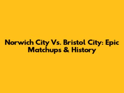 Norwich City Vs. Bristol City: Epic Matchups & History