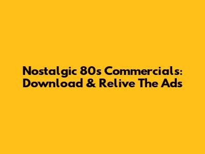 Nostalgic 80s Commercials: Download & Relive The Ads