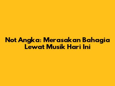 Not Angka: Merasakan Bahagia Lewat Musik Hari Ini