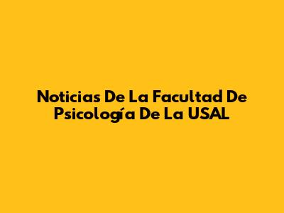 Noticias De La Facultad De Psicología De La USAL