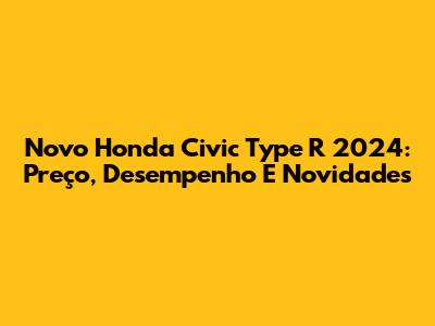 Novo Honda Civic Type R 2024: Preço, Desempenho E Novidades
