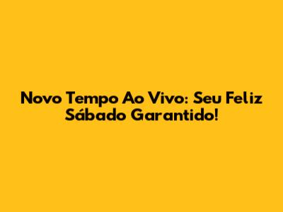 Novo Tempo Ao Vivo: Seu Feliz Sábado Garantido!