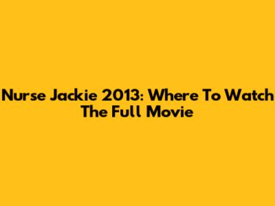Nurse Jackie 2013: Where To Watch The Full Movie