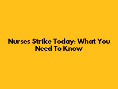 Nurses Strike Today: What You Need To Know