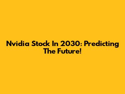 Nvidia Stock In 2030: Predicting The Future!