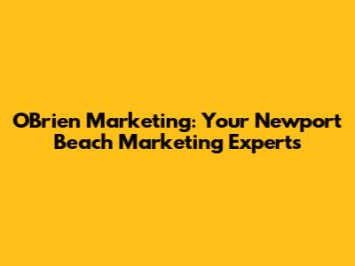 O'Brien Marketing: Your Newport Beach Marketing Experts