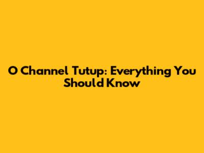 O Channel Tutup: Everything You Should Know