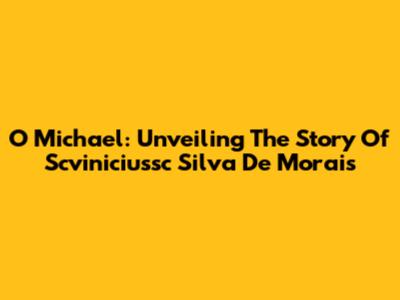 O Michael: Unveiling The Story Of Scviniciussc Silva De Morais