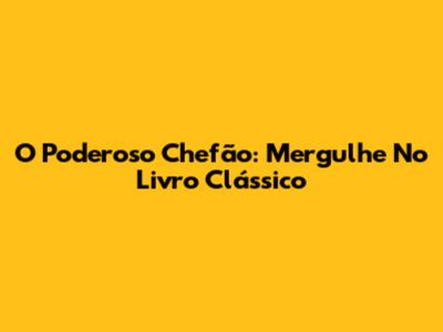O Poderoso Chefão: Mergulhe No Livro Clássico