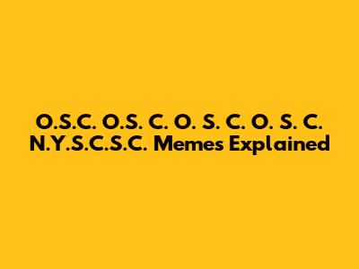 O.S.C. O.S. C. O. S. C. O. S. C. N.Y.S.C.S.C. Memes Explained