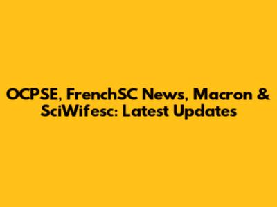 OCPSE, FrenchSC News, Macron & SciWifesc: Latest Updates