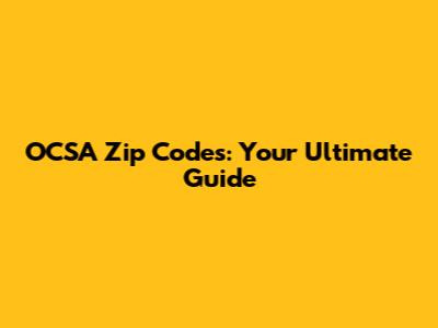 OCSA Zip Codes: Your Ultimate Guide