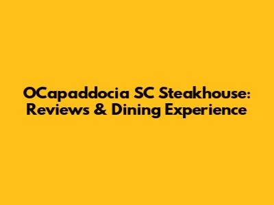 OCapaddocia SC Steakhouse: Reviews & Dining Experience