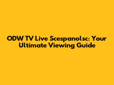 ODW TV Live Scespanolsc: Your Ultimate Viewing Guide