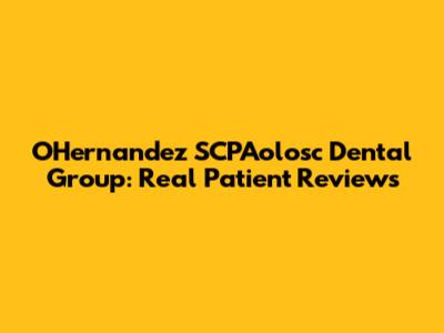 OHernandez SCPAolosc Dental Group: Real Patient Reviews