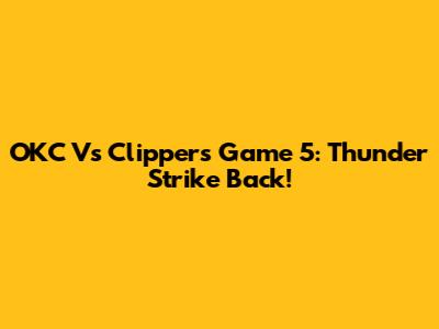 OKC Vs Clippers Game 5: Thunder Strike Back!