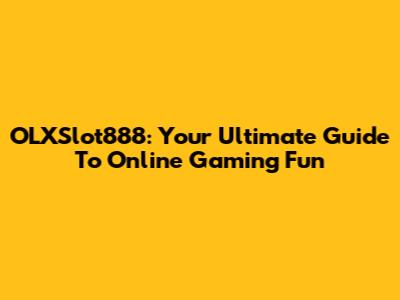 OLXSlot888: Your Ultimate Guide To Online Gaming Fun