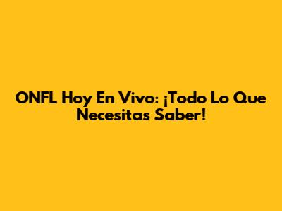 ONFL Hoy En Vivo: ¡Todo Lo Que Necesitas Saber!