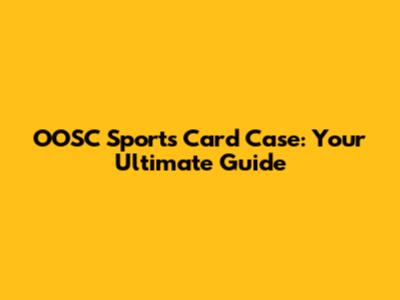 OOSC Sports Card Case: Your Ultimate Guide