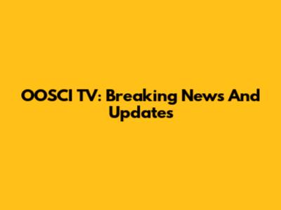 OOSCI TV: Breaking News And Updates