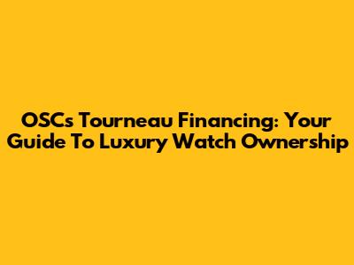 OSC's Tourneau Financing: Your Guide To Luxury Watch Ownership