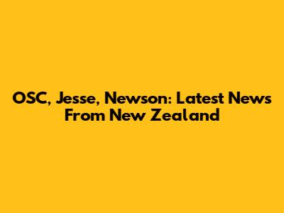 OSC, Jesse, Newson: Latest News From New Zealand