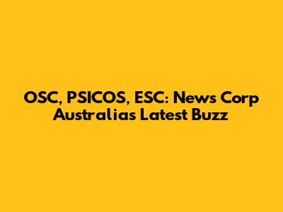 OSC, PSICOS, ESC: News Corp Australia's Latest Buzz