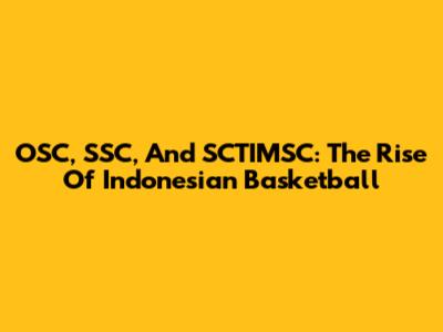 OSC, SSC, And SCTIMSC: The Rise Of Indonesian Basketball