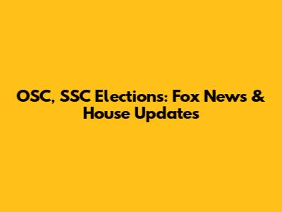 OSC, SSC Elections: Fox News & House Updates
