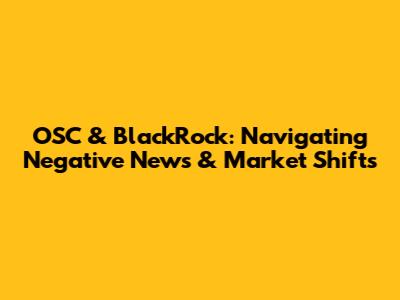 OSC & BlackRock: Navigating Negative News & Market Shifts