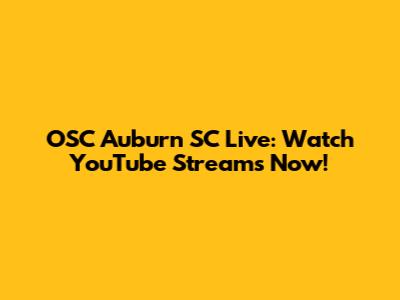 OSC Auburn SC Live: Watch YouTube Streams Now!
