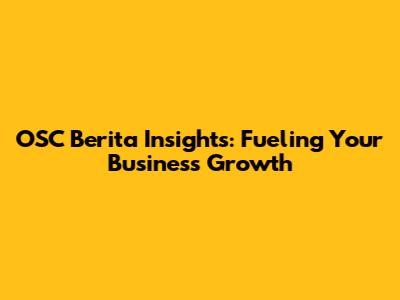 OSC Berita Insights: Fueling Your Business Growth