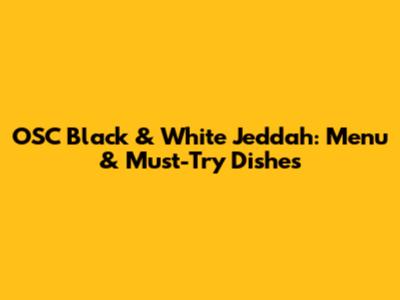 OSC Black & White Jeddah: Menu & Must-Try Dishes