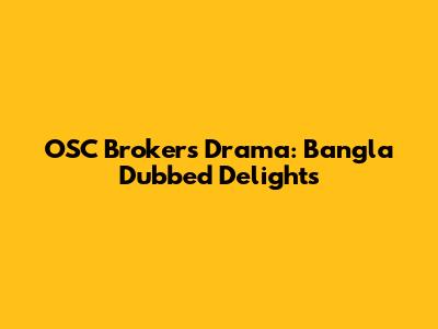 OSC Brokers Drama: Bangla Dubbed Delights
