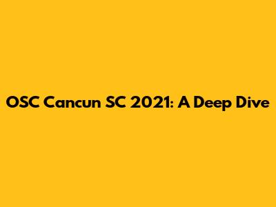 OSC Cancun SC 2021: A Deep Dive