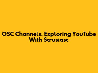 OSC Channels: Exploring YouTube With Scrusiasc